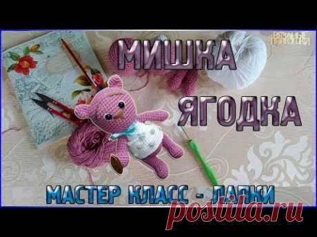 Мастер класс ВЯЗАНЫЙ МИШКА малышка Ягодка - Лапки - YouTube