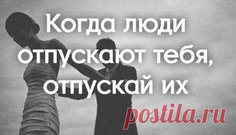 Когда люди отпускают тебя, отпускай их