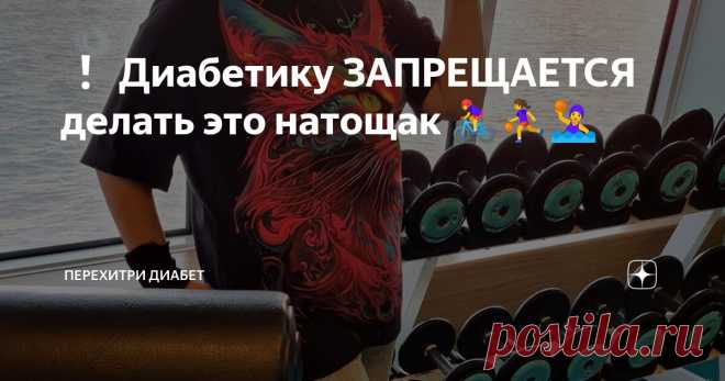❗ Диабетику ЗАПРЕЩАЕТСЯ делать это натощак 🚴‍♀⛹‍♀🤽‍♀ Статья автора «Перехитри Диабет» в Дзене ✍: Физическая нагрузка – одно из самых главных звеньев в нормализации уровня глюкозы в крови при диабете 2 типа.