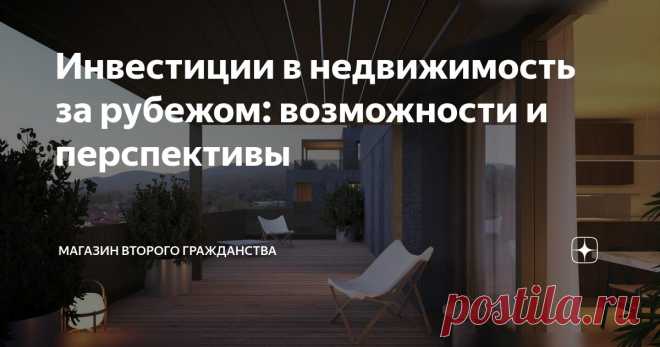 Инвестиции в недвижимость за рубежом: возможности и перспективы Статья автора «МАГАЗИН ВТОРОГО ГРАЖДАНСТВА» в Дзене ✍: Инвестиции в недвижимость за границей становятся все более популярными среди инвесторов.