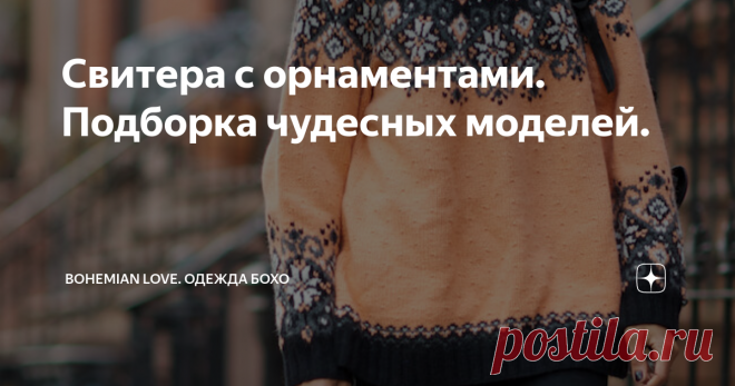 Свитера с орнаментами. Подборка чудесных моделей. Орнаменты в вязаной одежде пожалуй всегда будут в моде. В холодное время года они удачно могут использоваться в бохо-образах. Повезло тем мастерицам, кто владеет этим непростым навыком - создавать замысловатые узоры из пряжи, просчитывать пропорции и размеры рисунка, умело подбирать цветовые сочетания. Думаю, что это очень кропотливая работа, но результат безусловно  эффектный
источник фото