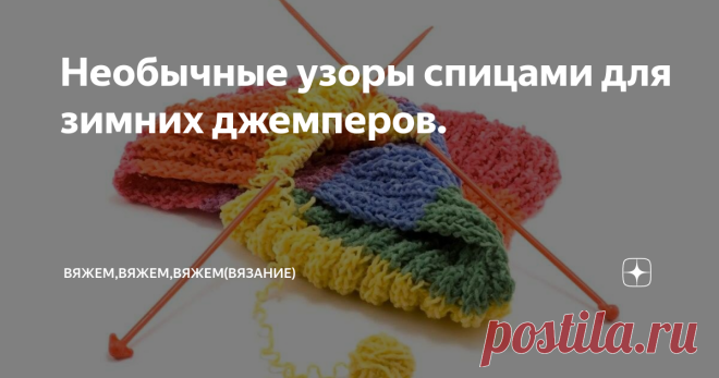 Необычные узоры спицами для зимних джемперов. Хочется сделать небольшой хомячий запас интересных узоров, связанных спицами, для зимних свитеров, джемперов, пуловеров. А так же мне кажется многие из них можно использовать для вязания жакетов, пальто или еще чего-нибудь. тут уж как  муза вдохновения и творчества подскажет. А вы бы куда применили такие узоры? Продолжение следует...  #красивые узоры спицами  #узоры для спиц  #видеоуроки по вязанию  #уроки вязания спицами  #узоры спицами
