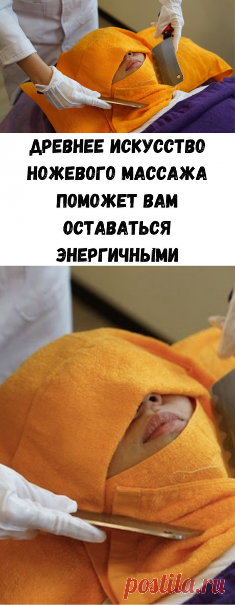 Древнее искусство ножевого массажа поможет вам оставаться энергичными - Советы для женщин