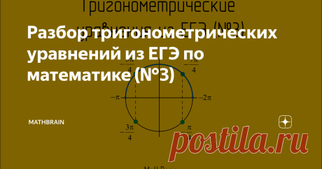 Разбор тригонометрических уравнений из ЕГЭ по математике (№3) Добро пожаловать на канал MathBrain. Продолжаем решать задания из профильного ЕГЭ по математике. В прошлых статьях мы разделались с первой частью. На очереди более сложная вторая часть. Поехали!
Начнём с 13-ого номера. Как правило, оно включает в себя тригонометрические уравнения,. Для успешной сдачи ЕГЭ необходимо научиться безошибочно решать такие задания, потому что они являются не самыми