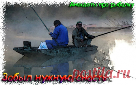 Забыл нужную снасть - Анекдоты про рыбалку 2020
