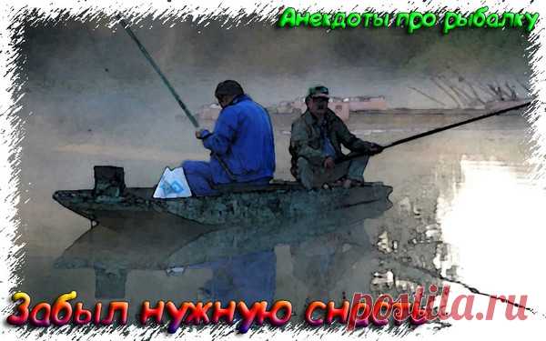 Забыл нужную снасть - Анекдоты про рыбалку 2020