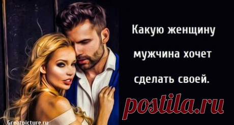 Какую женщину мужчина хочет сделать своей.