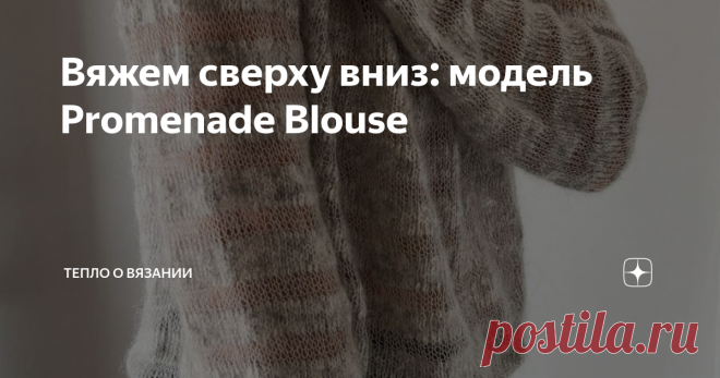 Вяжем сверху вниз: модель Promenade Blouse Статья автора «Тепло о вязании» в Дзене ✍: Мне давно любопытны модели, созданные из пряжи разной толщины и разной текстуры. Они имеют необычный вид и легко вяжутся.