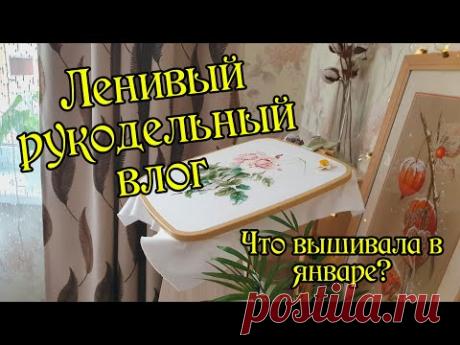 Ленивый рукодельный влог. Что вышивала в январе. Вышивка крестом.