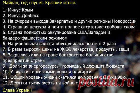 Вот уже почти ровно год прошел с начала последнего майдана на Украине. Что же поменялось за это время? Краткие итоги. 

p.s. Укропы, вы можете говорить что и где угодно, но, если вам не нравился Янукович - дождались бы выборов и выбрали другого президента. А так вас просто использовали и слили. Подумайте кому это было надо и кто носил пирожки по Майдану ? Перед кем отчитывалось киевское правительство?... И вы всё скачите!??
•••
