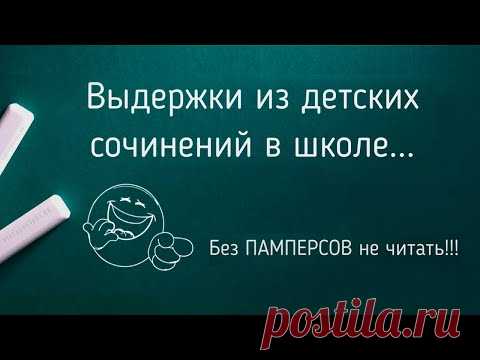 Выдержки из школьных сочинений. Без памперсов не сомтреть