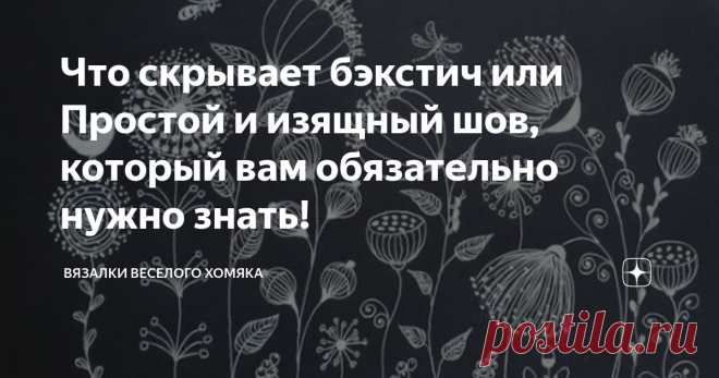 Что скрывает бэкстич или Простой и изящный шов, который вам обязательно нужно знать! Статья автора «Вязалки Веселого Хомяка» в Дзене ✍: Добрый день, дорогие подписчики и читатели канала! Мира, здоровья и ровных петелек вам!