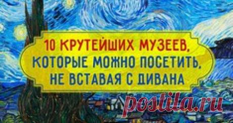 10 крутейших музеев, которые можно посетить, не вставая с дмвана