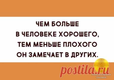 чем больше в человеке хорошего, ТЕМ МЕНЬШЕ ПЛОХОГО ОН ЗАМЕЧАЕТ В ДРУГИХ