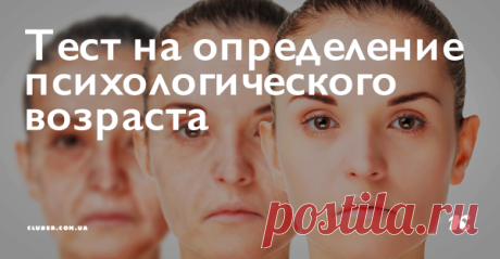 Тест на определение психологического возраста 8 простых вопросов, которые скажут о вас больше, чем посещение психоаналитика.