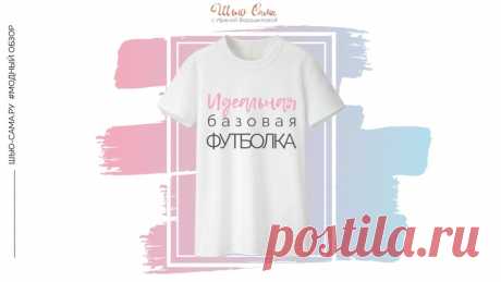 ШЬЮ САМА. Современная базовая футболка. Какая, с чем носить и где взять?