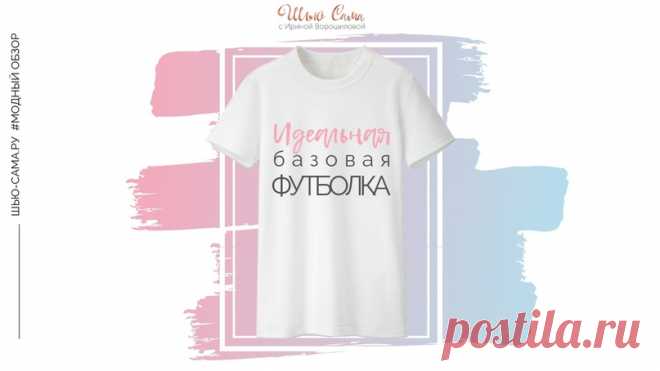 ШЬЮ САМА. Современная базовая футболка. Какая, с чем носить и где взять?