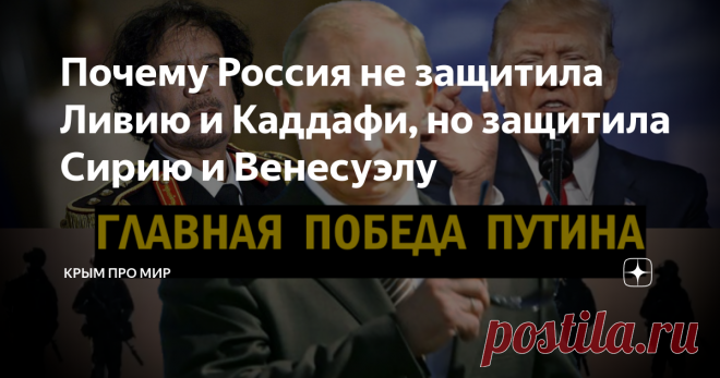 Почему Россия не защитила Ливию и Каддафи, но защитила Сирию и Венесуэлу Раскрываю тайны большой политики. Разговаривал вчера с одним крымским политологом, вот на какие вещи он открыл мне глаза. Он объяснил, почему Россия не захотела защитить в 2011 году правительство Каддафи в Ливии, но почему вступилась за Сирию в 2015 году и за далекую Венесуэлу в 2019 году.