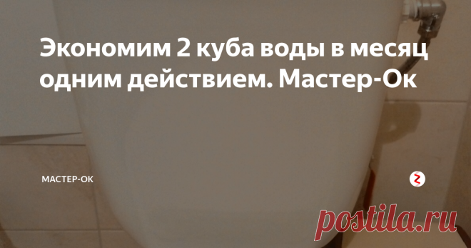 Экономим 2 куба воды в месяц одним действием. Мастер-Ок Искать более разумные способы потребления воды становится необходимостью, поэтому постоянно наблюдаю и ищу, где и как можно немного сэкономить.