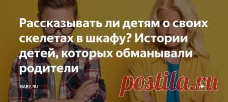Рассказывать ли детям о своих скелетах в шкафу? Истории детей, которых обманывали родители. Не то чтобы у обычного человека много тайн, хотя у каждого есть то, что он не будет выносить на публику. Многие вещи для нас уже дело прошлое и вообще не имеют значения, но дети – народ впечатлительный, кто знает, как они могут отреагировать.