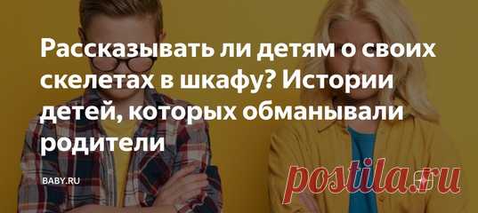 Рассказывать ли детям о своих скелетах в шкафу? Истории детей, которых обманывали родители. Не то чтобы у обычного человека много тайн, хотя у каждого есть то, что он не будет выносить на публику. Многие вещи для нас уже дело прошлое и вообще не имеют значения, но дети – народ впечатлительный, кто знает, как они могут отреагировать.