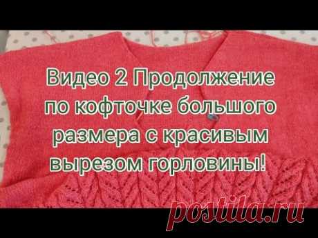 Видео 2 Продолжение по кофточке большого размера с красивым вырезом горловины.