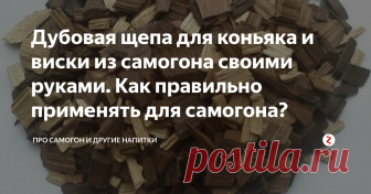Дубовая щепа для коньяка и виски из самогона своими руками.