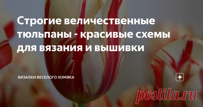 Строгие величественные тюльпаны - красивые схемы для вязания и вышивки Добрый день, дорогие подписчики и читатели канала! Мира, здоровья и ровных петелек вам! Тюльпаны означают весну. После холодных и темных зимних месяцев именно эти цветы в большом количестве приносят долгожданную бодрость и радость весенних красок на наши улицы и в сады. Их сверкающих разноцветных бокалов вполне достаточно, чтобы заставить нас улыбнуться и вспомнить о том, что жизнь прекрасна! Когда вы г...