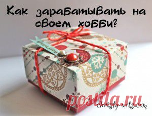Как заработать с помощью хобби. | Творческие мастер-классы по рукоделию и кулинарии.
