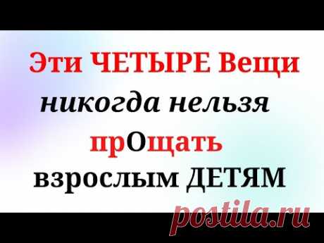 ЧЕТЫРЕ Поступка , которые нельзя прощать взрослым детям, не допускайте этого, несмотря ни на что!