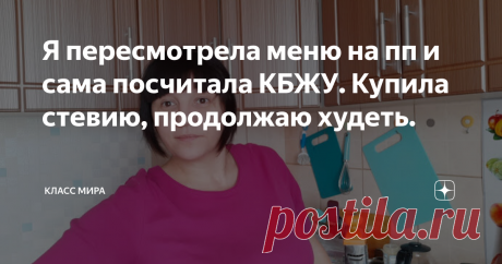Я пересмотрела меню на пп и сама посчитала КБЖУ. Купила стевию, продолжаю худеть. Доброго времени суток, спасибо, что заглянули в гости.
Вот и закончился ещё один день моего похудения. Легла сейчас делаю массаж массажером и напишу для истории статью.
Спасибо большое за комментарии и поддержку, меня это вдохновляет идти дальше! Я никого не учу, ничего не советую, просто делюсь своей жизнью!
Сначала моё меню за день, а в конце немного болтологии, мои выводы о КБЖУ и том как