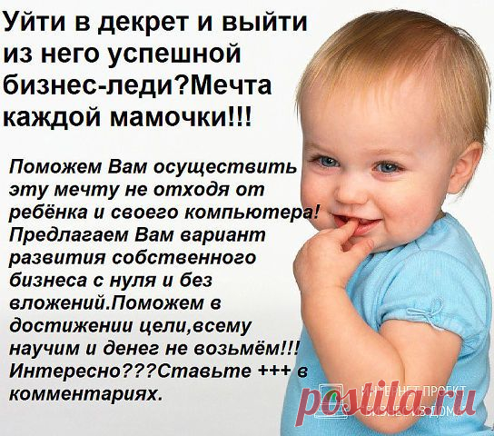 МАМЫ,  ТОЛЬКО МЫ МОЖЕМ ПОЗАБОТИТЬСЯ О БУДУЩЕМ НАШИХ ДЕТОК,  СКОЛЬКО БЫ ВЫ НЕ СЕДЕЛИ В ОДНОКЛАССНИКАХ И НЕ СТРОИЛИ ФЕРМЫ,  НЕ РАЗВЛЕКАЛИ КОТА, ДЕНЕГ ВАМ ЭТО НЕ ПРИБАВИТ. Я ПРИГЛАШАЮ ВАС В ПРОЕКТ, ГДЕ ВЫ ТОЖЕ БУДЕТЕ СЕДЕТЬ В ОДНОКЛАССНИКАХ,  ТОЛЬКО С РАЗНИЦЕЙ,  ЧТО ЧЕРЕЗ ГОД ВЫ УЖЕ С ЗАРПЛАТОЙ, ЧЕРЕЗ ТРИ КАПИТАЛ.  ЖЕЛАЕТЕ УЗНАТЬ КАК? СТАВЬТЕ +++ В КОММЕНТАРИЯХ Я РАССКАЖУ ПОДРОБНО.