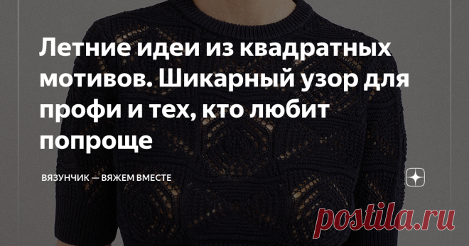 Летние идеи из квадратных мотивов. Шикарный узор для профи и тех, кто любит попроще Статья автора «Вязунчик — вяжем вместе» в Дзене ✍: Соскучились по головоломкам? Иногда я загоняю сама себя в сложные ситуации.  — О, какой красивый и вроде бы простой узор! Надо нарисовать.