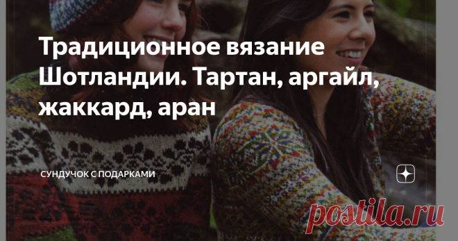 Традиционное вязание Шотландии. Тартан, аргайл, жаккард, аран Сегодня поговорим о шотландском вязании. Шотландия имеет очень богатую традицию вязания. В суровых климатических условиях без тёплых вещей прожить трудно. Кроме того в Шотландии, с её зелёными и лугами и долинами, испокон веков очень хорошо было развито овцеводство и изготовление шерсти для вязания. Прядением шерсти занимались практически в каждом доме. Техники и методы вязания передавались из поколения в поколе...