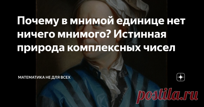 Почему в мнимой единице нет ничего мнимого? Истинная природа комплексных чисел Приветствую Вас, уважаемые Читатели! Сегодня хочу продолжить на тему комплексных чисел, обратившись к их истинной природе. Наиболее частым заблуждением относительно них является непризнание их числами, эфемерность и абстрактность.  В этом материале я постараюсь показать Вам (не углубляясь в алгебру с её полями), что комплексные числа- такие же числа, как и те, которые мы привыкли использовать в ...