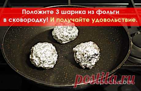 Положите 3 шарика из фольги в сковородку! И получайте удовольствие от результата.