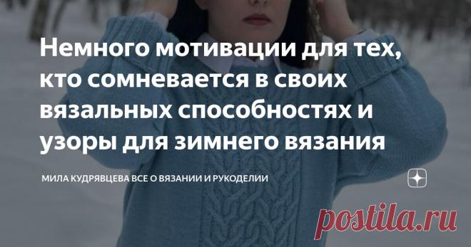 Немного мотивации для тех, кто сомневается в своих вязальных способностях и узоры для зимнего вязания Статья автора «Мила Кудрявцева Все о вязании и  рукоделии» в Дзене ✍: Как вы думаете, нашла я пуговицы для кофточки? Нет, конечно! Пишу эту статью в десять вечера.