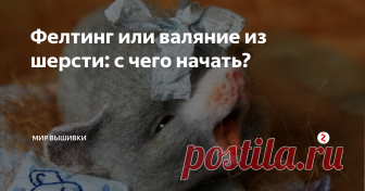 Фелтинг или валяние из шерсти: с чего начать? Мы посоветовались с профессионалом и узнали, как начать заниматься валянием, какие инструменты выбрать, на что обратить внимание!