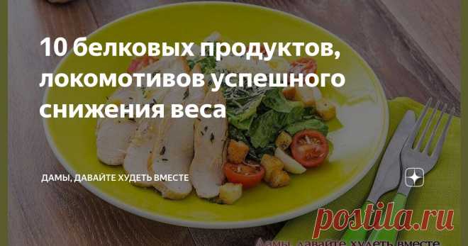 10 белковых продуктов, локомотивов успешного снижения веса Статья автора «Дамы, давайте худеть вместе» в Дзене ✍: Доброго дня всем-всем! Продолжаем знакомиться с тем, КАК мы с вами будем худеть на нашем бесплатном Марафоне 
