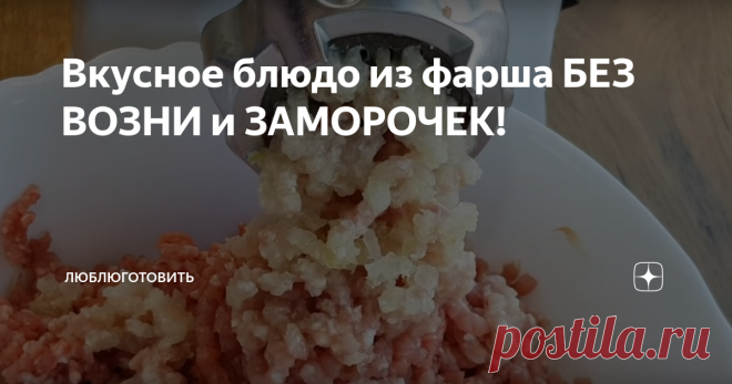 Вкусное блюдо из фарша БЕЗ ВОЗНИ и ЗАМОРОЧЕК! Что приготовить на ужин? Не знаете ответ? Тогда подскажу вам идею.
Сегодня поделюсь с вами рецептом, который готовится легко и просто без лишних хлопот. А получается очень вкусно. Это блюдо очень любит моя семья. А меня, как хозяйку, радует простота в приготовлении.