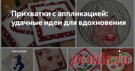 Прихватки с аппликацией: удачные идеи для вдохновения Статья автора «Шить буду» в Дзене ✍: Порой сразу на лоскутное одеяло смелости и времени не хватает. Но так хочется сшить что-то красивое, чтоб получилось и глаз радовало.