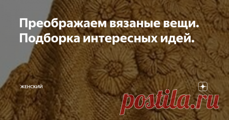 Преображаем вязаные вещи. Подборка интересных идей. Вязаная своими руками вещь почти всегда - эксклюзив. Даже если вы связали ее по образцу. Ведь невозможно точно повторить изделие.
Но иногда нам хочется создать что-то такое, что будет выглядеть необычно и привлекать внимание окружающих. Конечно, большую роль играет качество и цвет пряжи, необычный узор, люрекс, добавленный в основную нить, интересный фасон...
А я предлагаю украсить уже готовое