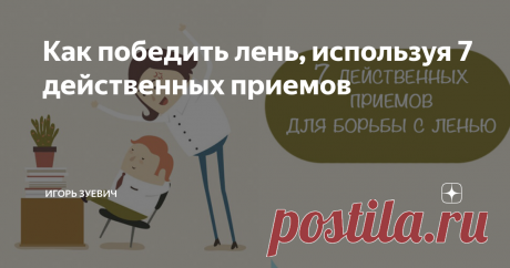 Как победить лень, используя 7 действенных приемов 7 советов, как победить лень и найти мотивацию к действию
Привет, на связи Игорь Зуевич. Большинство людей считают своим недостатком именно лень, но предпочитают только сетовать на неё, а не начать бороться. Особенно важно победить лень, если она мешает выполнять поставленные задачи и достигать успеха. Основной проблемой для большинства является недостаточная мотивация и отсутствие стимула.