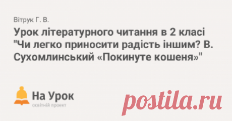 Урок літературного читання в 2 класі "Чи легко приносити радість іншим? В. Сухомлинський «Покинуте кошеня»" Тема. Чи легко приносити радість іншим? В. Сухомлинський «Покинуте кошеня».Мета: продовжувати знайомити учнів з творчістю В. Сухомлинського ;-працювати над...