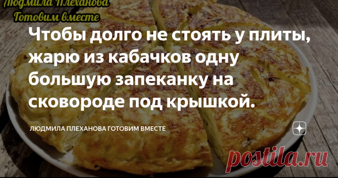 Чтобы долго не стоять у плиты, жарю из кабачков одну большую запеканку на сковороде под крышкой. Вместо оладьев из кабачков часто жарю одну большую запеканку прямо на сковороде под крышкой. У меня в семье очень любят кабачковые оладьи 😋, но с ними нужно долго возиться. И я тогда 