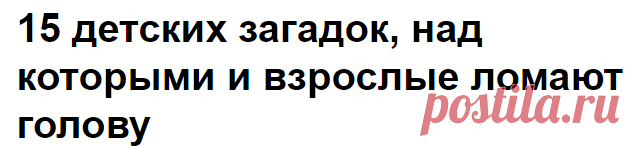 15 детских загадок, над которыми и взрослые ломают голову