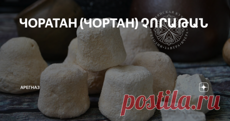 ЧОРАТАН (ЧОРТАН) ՉՈՐԱԹԱՆ Чоратан или чортан- это кисломолочный продукт, который получают из тана.
В старину, когда взбивали масло в маслобойке, после отделения масла, оставался тан. Наши рачительные бабушки из этого тана готовили чоратан или чортан, что переводится как «сухой тан». Очень интересна технология приготовления. Отделившийся от масла тан надо было посолить и вскипятить, пока он не свернется и не отделятся