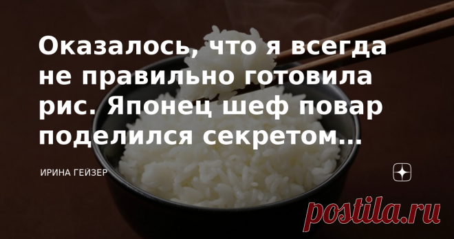 Оказалось, что я всегда не правильно готовила рис. Японец шеф повар поделился секретом приготовления Замечали, какой вкусный рис в ресторанах японской кухни. Умм, вкуснятина. У меня так никогда не получается приготовить. Вот, как , большинство из нас готовят рис. Скорей всего, наливаем воды , кидаем туда рис, доводим до кипения. Не забываем помешивать. Добавляем соль. Некоторые добавляют масло растительное.    После кипения варим рис минут 10-15, постоянно помешивая. Естес...