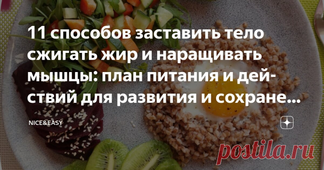 11 способов заставить тело сжигать жир и наращивать мышцы: план питания и действий для развития и сохранения правильной композиции тела Статья автора «Nice&Easy» в Дзене ✍: Всем привет!