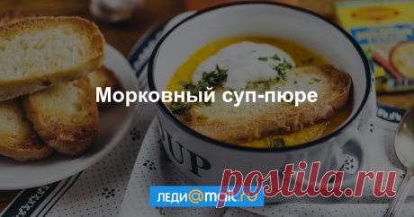 Морковный суп-пюре - пошаговый рецепт с фото - как приготовить, ингредиенты, состав, время приготовления - Леди Mail.Ru Морковный суп-пюре - пошаговый рецепт с фото: Яркий, вкусный и полезный. - Леди Mail.Ru